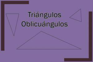 Triángulos oblicuángulos: características, ejemplos, ejercicios